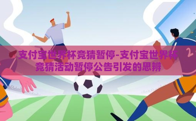 支付宝世界杯竞猜暂停-支付宝世界杯竞猜活动暂停公告引发的思辨