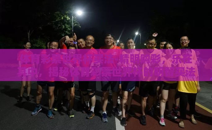 体育彩票世界杯买法-精明购彩，乐在其中，揭秘体育彩票世界杯的明智买法