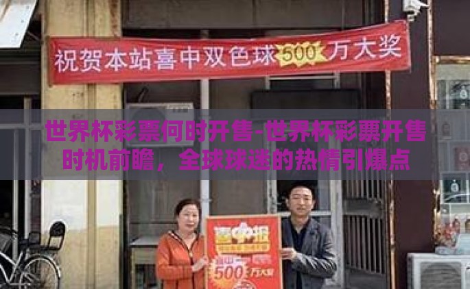世界杯彩票何时开售-世界杯彩票开售时机前瞻，全球球迷的热情引爆点