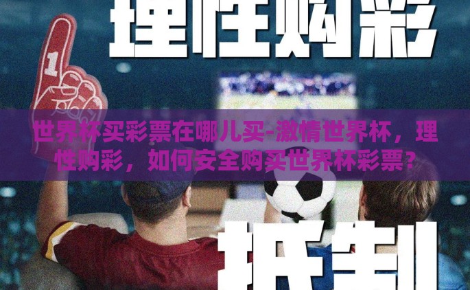 世界杯买彩票在哪儿买-激情世界杯，理性购彩，如何安全购买世界杯彩票？