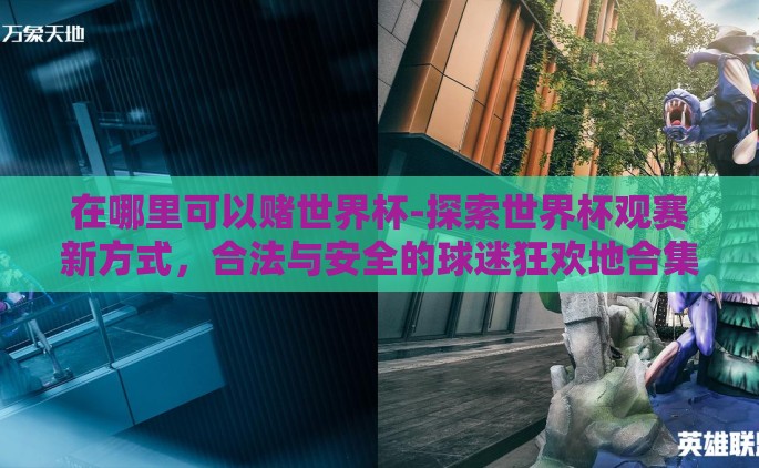 在哪里可以赌世界杯-探索世界杯观赛新方式，合法与安全的球迷狂欢地合集