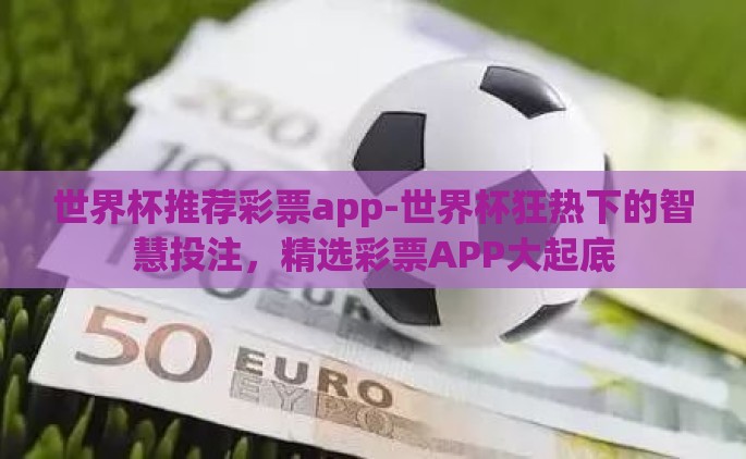 世界杯推荐彩票app-世界杯狂热下的智慧投注，精选彩票APP大起底