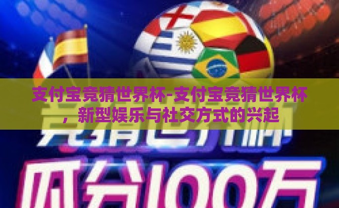支付宝竞猜世界杯-支付宝竞猜世界杯，新型娱乐与社交方式的兴起