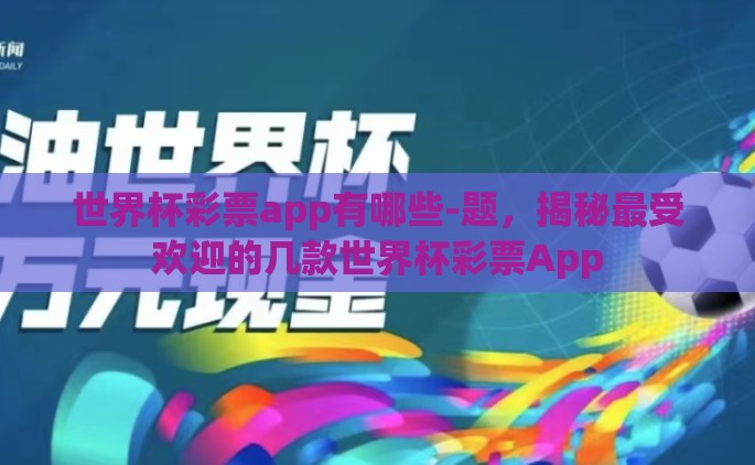 世界杯彩票app有哪些-题，揭秘最受欢迎的几款世界杯彩票App