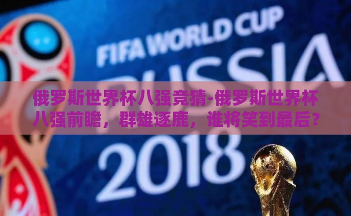 俄罗斯世界杯八强竞猜-俄罗斯世界杯八强前瞻，群雄逐鹿，谁将笑到最后？