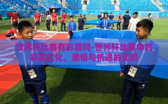 世界杯比赛有彩票吗-世界杯比赛中的彩票文化，激情与机遇的交织