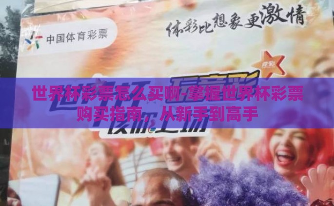 世界杯彩票怎么买啊-掌握世界杯彩票购买指南，从新手到高手