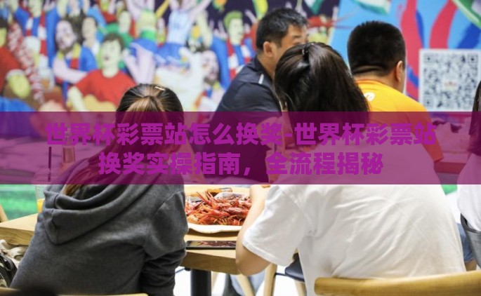 世界杯彩票站怎么换奖-世界杯彩票站换奖实操指南，全流程揭秘