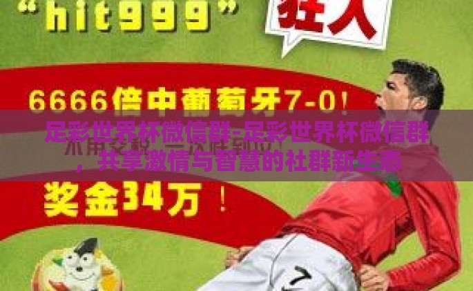 足彩世界杯微信群-足彩世界杯微信群，共享激情与智慧的社群新生态