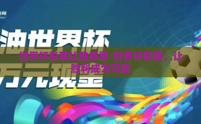 世界杯彩票让胜意思-世界杯彩票，让胜利成为可能