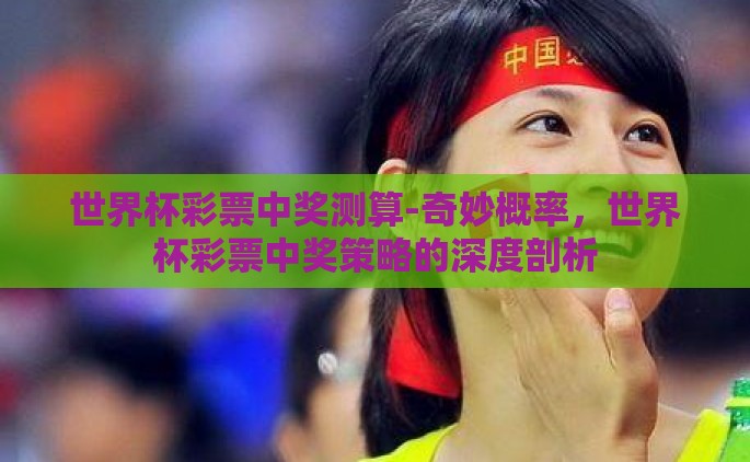 世界杯彩票中奖测算-奇妙概率，世界杯彩票中奖策略的深度剖析