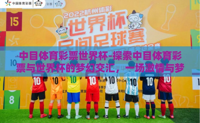 中目体育彩票世界杯-探索中目体育彩票与世界杯的梦幻交汇，一场激情与梦想的盛宴