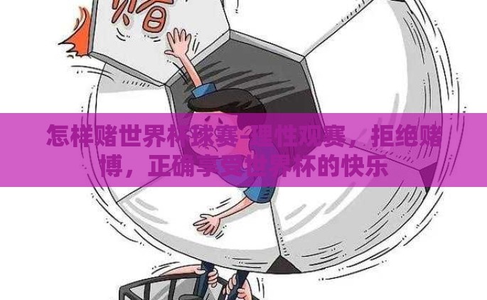 怎样赌世界杯球赛-理性观赛，拒绝赌博，正确享受世界杯的快乐