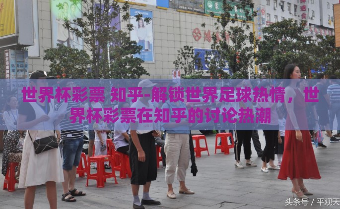 世界杯彩票 知乎-解锁世界足球热情，世界杯彩票在知乎的讨论热潮