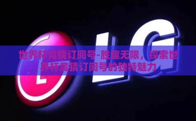 世界杯竞猜订阅号-胜趣无限，探索世界杯竞猜订阅号的独特魅力