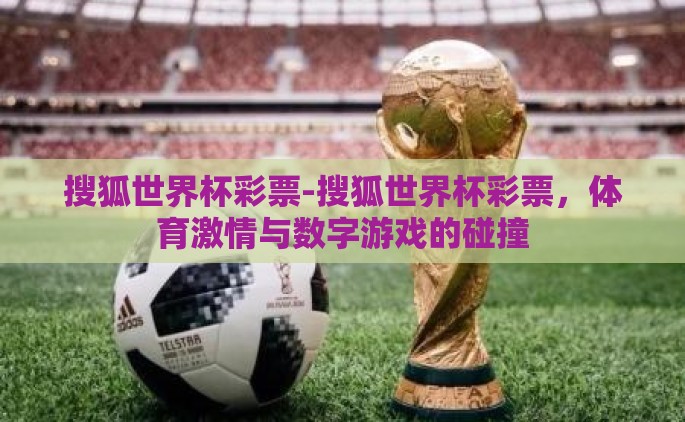 搜狐世界杯彩票-搜狐世界杯彩票，体育激情与数字游戏的碰撞