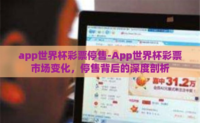 app世界杯彩票停售-App世界杯彩票市场变化，停售背后的深度剖析