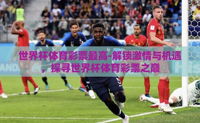 世界杯体育彩票最高-解锁激情与机遇，探寻世界杯体育彩票之巅