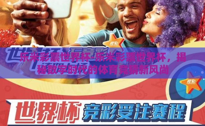 乐米彩票世界杯-乐米彩票世界杯，揭秘数字时代的体育竞猜新风尚