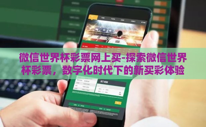微信世界杯彩票网上买-探索微信世界杯彩票，数字化时代下的新买彩体验