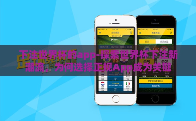 下注世界杯的app-探索世界杯下注新潮流，为何选择正规App成为关键
