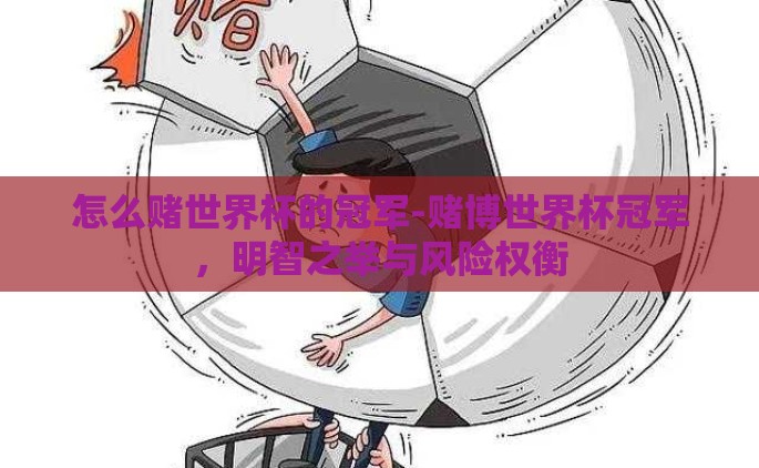 怎么赌世界杯的冠军-赌博世界杯冠军，明智之举与风险权衡