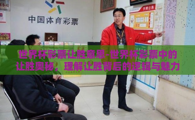世界杯彩票让胜意思-世界杯彩票中的让胜奥秘，理解让胜背后的逻辑与魅力