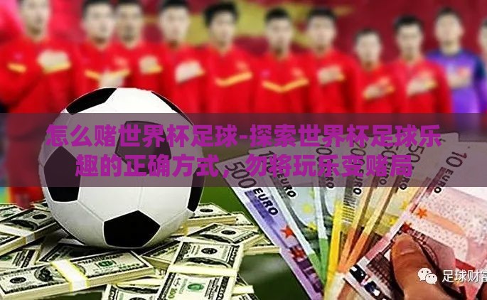 怎么赌世界杯足球-探索世界杯足球乐趣的正确方式，勿将玩乐变赌局