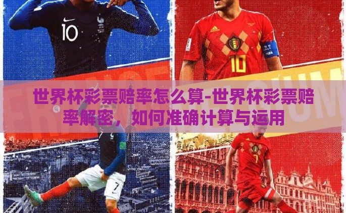世界杯彩票赔率怎么算-世界杯彩票赔率解密，如何准确计算与运用