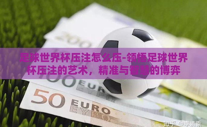 足球世界杯压注怎么压-领悟足球世界杯压注的艺术，精准与智慧的博弈
