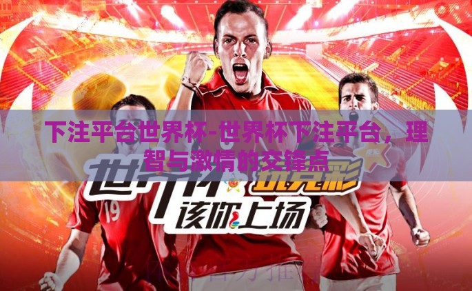 下注平台世界杯-世界杯下注平台，理智与激情的交锋点