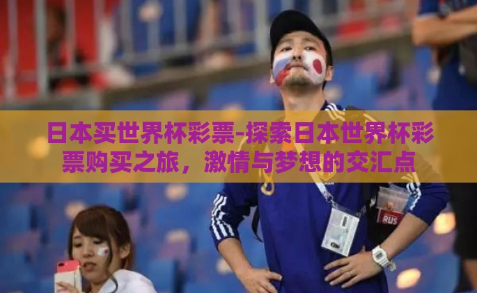 日本买世界杯彩票-探索日本世界杯彩票购买之旅，激情与梦想的交汇点