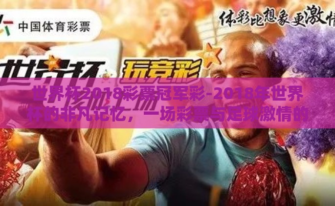 世界杯2018彩票冠军彩-2018年世界杯的非凡记忆，一场彩票与足球激情的碰撞