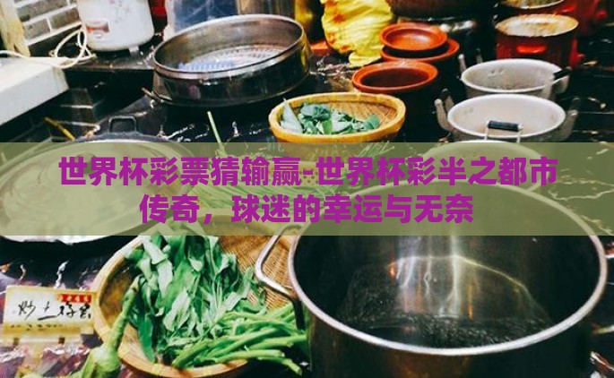 世界杯彩票猜输赢-世界杯彩半之都市传奇，球迷的幸运与无奈