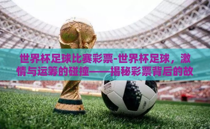 世界杯足球比赛彩票-世界杯足球，激情与运筹的碰撞——揭秘彩票背后的故事