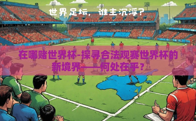 在哪赌世界杯-探寻合法观赛世界杯的新境界——何处在乎？