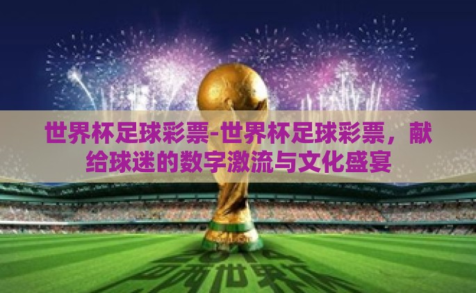 世界杯足球彩票-世界杯足球彩票，献给球迷的数字激流与文化盛宴