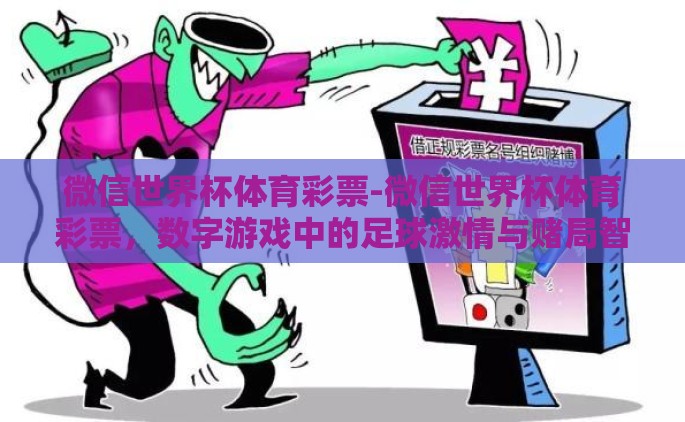 微信世界杯体育彩票-微信世界杯体育彩票，数字游戏中的足球激情与赌局智慧