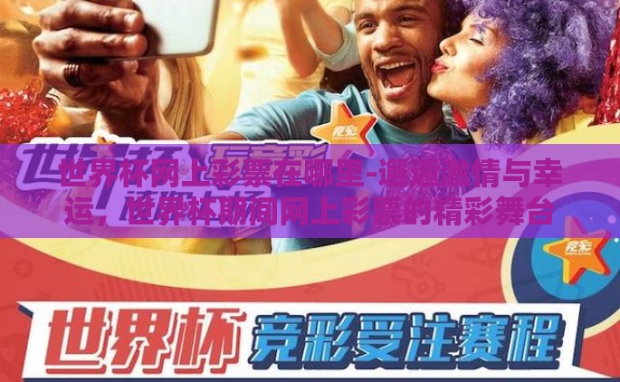世界杯网上彩票在哪里-邂逅激情与幸运，世界杯期间网上彩票的精彩舞台