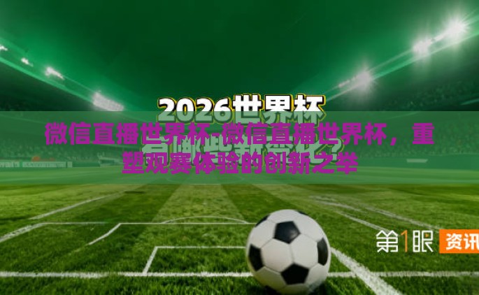 微信直播世界杯-微信直播世界杯，重塑观赛体验的创新之举