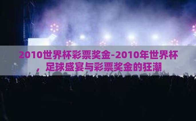 2010世界杯彩票奖金-2010年世界杯，足球盛宴与彩票奖金的狂潮