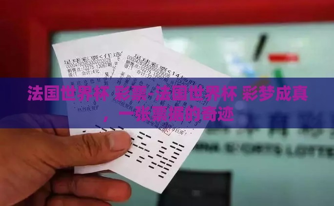 法国世界杯 彩票-法国世界杯 彩梦成真，一张票据的奇迹