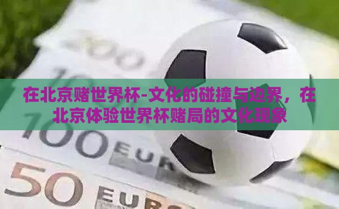 在北京赌世界杯-文化的碰撞与边界，在北京体验世界杯赌局的文化现象