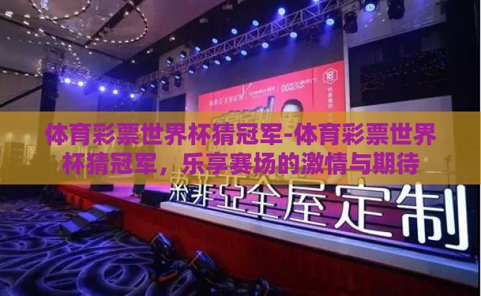 体育彩票世界杯猜冠军-体育彩票世界杯猜冠军，乐享赛场的激情与期待