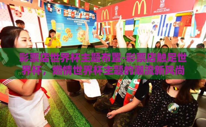 彩票店世界杯主题布置-彩票店触足世界杯，燃情世界杯主题的潮流新风尚
