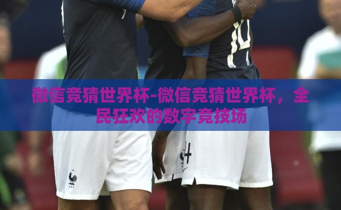 微信竞猜世界杯-微信竞猜世界杯，全民狂欢的数字竞技场