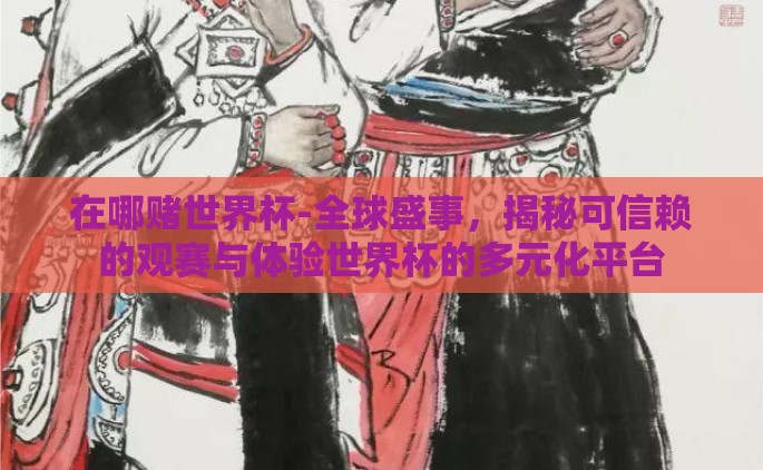 在哪赌世界杯-全球盛事，揭秘可信赖的观赛与体验世界杯的多元化平台