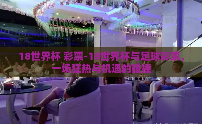 18世界杯 彩票-18世界杯与足球彩票，一场狂热与机遇的碰撞
