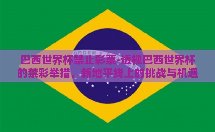 巴西世界杯禁止彩票-透视巴西世界杯的禁彩举措，新地平线上的挑战与机遇