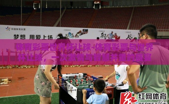 体育彩票世界杯让球-体育彩票与世界杯让球，一次激情与智慧并重的盛宴